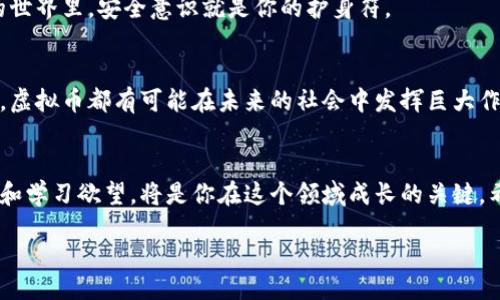 jiaoti如何轻松获取虚拟币：从新手到高手的全面指南/jiaoti  
虚拟币, 投资, 区块链, 加密货币/guanjianci

引言：虚拟币的世界
随着科技的不断进步和社会的发展，虚拟币逐渐走进了人们的视野。特别是在金融领域，虚拟币如雨后春笋般冒出，吸引了无数投资者的关注。今天，我们将深入探讨如何获取虚拟币的最佳途径，以及在这个快速变化的市场中应如何保持敏锐的嗅觉。

了解虚拟币的基础知识
要想在虚拟币的世界中立足，首先要理解其基本概念。虚拟币，顾名思义，就是一种电子货币，与传统货币相比，它不依赖于实体银行，采用区块链技术保障交易的安全性和透明性。“一日之计在于晨”，在这方面尤为适用，早早熟悉虚拟币的相关知识，将帮助你在未来的投资中占得先机。

获取虚拟币的途径
获取虚拟币的方法多种多样，以下是一些常见且有效的方式：

h41. 交易所购买/h4
最直接的方式就是通过各大交易所进行购买。目前市场上有许多知名的虚拟币交易所，例如币安、火币等。在这些平台上，你可以通过法币（如人民币、美元等）直接购买你想要的虚拟币。在进行交易前，确保你了解相关的费用、手续以及风险，切忌盲目跟风。

h42. 挖矿/h4
此外，还有一种传统但有效的方法——挖矿。这是通过计算机解决复杂数学问题来验证区块链上的交易，从而获得虚拟币的过程。虽然挖矿需要一定的技术基础和设备投入，但如果你熟悉这一过程，收益往往是可观的。正如老话所说，“不入虎穴焉得虎子”，在挖矿的路上，你需要不怕困难，勇敢前行。

h43. 接受虚拟币付款/h4
如果你是商家或自由职业者，不妨考虑接受虚拟币作为付款方式。如今，越来越多的人愿意使用虚拟币进行交易，通过这种方式，你不仅可以获得实际收入，还能在潜在的虚拟币增值中受益。

h44. 参与空投和活动/h4
许多新兴虚拟币项目会通过空投的方式吸引用户。有些时候，为了推广他们的产品，项目方会向用户免费发放少量的虚拟币。参与这些活动，不仅能让你零成本获取虚拟币，还能帮助你积累一定的市场经验。

投资虚拟币的注意事项
在虚拟币市场，风险与机会常常并存。作为投资者，了解以下几点可以帮助你规避潜在的风险：

h41. 不要贪心/h4
虚拟币市场波动较大，“买入在低点，卖出在高点”看似简单，实则困难重重。切勿被短期的利益所迷惑，理性投资尤为重要。

h42. 做好风险评估/h4
投资虚拟币前，务必要对项目进行详细调研，评估其长远价值。听说过“空中楼阁”的成语吧？在虚拟币市场中，很多项目就像那虚无缥缈的空中楼阁，投资前一定要擦亮眼睛。

h43. 安全第一/h4
保护好自己的资产和个人信息是至关重要的。选择安全性高的平台交易，并设置强密码，定期更换密码，防止黑客入侵。在虚拟币的世界里，安全意识就是你的护身符。

未来的展望：虚拟币的潜力
随着技术的发展和监管政策的完善，未来的虚拟币市场会更加成熟，潜力也将逐渐显现。无论是作为投资工具，还是作为支付手段，虚拟币都有可能在未来的社会中发挥巨大作用。正所谓“天道酬勤”，付出努力，终会收获成功的果实。

总结
在获取虚拟币的过程中，我们既要掌握基本的知识，也要具备投资的敏感度和风险意识。无论选择哪种方式，保持对市场的好奇心和学习欲望，将是你在这个领域成长的关键。希望这篇文章能为你在虚拟币的旅程中提供一些有价值的帮助，让你在这个充满机遇与挑战的市场中，找到属于自己的那片蓝海！

end