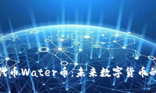 探索虚拟代币Water币：未来数字货币的绿洲之旅