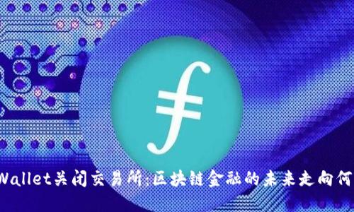 TPWallet关闭交易所：区块链金融的未来走向何方？
