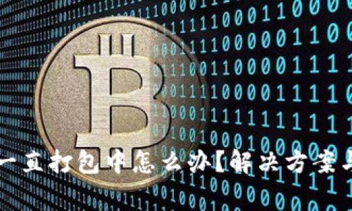 tpwallet转币一直打包中怎么办？解决方案与常见问题解析