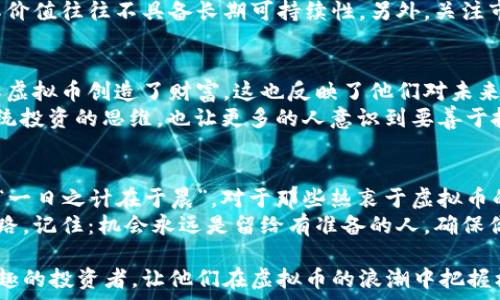   
  虚拟币市场动态：洞察未来趋势与投资机会 /   

相关关键词  
 guanjianci 虚拟币, 投资机会, 市场动态, 未来趋势 /guanjianci   

引言：虚拟币的崛起  
在当今数字化快速发展的时代，虚拟币作为一种新兴的投资形式，吸引了越来越多人的目光。“时间就是金钱”，在这个瞬息万变的金融市场中，能够准确把握虚拟币的动态，无疑为投资者提供了更多的机会。  
虚拟币，又被称为数字货币，是基于区块链技术而产生的一种新型货币，具有去中心化、匿名性等特征。随着比特币、以太坊等知名虚拟币的流行，越来越多的投资者希望通过这些数字资产来实现财富增值。  

市场动态分析  
根据最近的市场数据，虚拟币市场的波动性依然巨大。“风水轮流转”，在投资过程中，许多因素都会对币价产生影响，包括政策法规、市场需求、技术革新等。在某些时段，某些币种的价格几乎可以在短时间内翻倍，而听说还有币种在一夜之间暴涨了几千个百分点，这对于投资者来说，既是机遇也是挑战。  
例如，2023年的一些重大事件让虚拟币市场走上了一个新的拐点。某国政府宣布对虚拟货币实施监管政策，导致市场震荡，但随着投资者对合规性理解加深，市场逐渐恢复了稳定。这也提醒我们，“听人劝，吃饱饭”，在投资时要对市场的发展保持敏感，及时调整自己的投资策略。  

未来趋势展望  
展望未来，虚拟货币的发展将更加成熟，特别是在技术和应用层面。越来越多的传统金融机构开始涉足虚拟币市场，借助区块链技术提升透明度和效率。这股浪潮或将助推虚拟币逐步走向主流，成为未来支付的主要方式之一。  
与此同时，去中心化金融（DeFi）和非同质化代币（NFT）的崛起也将推动虚拟币市场的多元化发展。“百闻不如一见”，实际案例的增加将激发用户对虚拟币的更多信心，也会有更多的商业平台开始接纳这些新兴的数字货币作为交易手段。  

投资机会解析  
在虚拟币投资中，如何找到适合自己的投资机会是每位投资者都应关注的问题。不同于传统投资，虚拟币市场的投资策略也需要有所调整。“三思而后行”，在进行投资之前，我们应该对虚拟币有深刻的认识，尤其是对其基本面和技术面的理解。  
首先，了解项目的团队背景、技术架构以及应用场景是至关重要的。例如，一些新兴的币种如果没有强大的团队和实际应用支持，其价值往往不具备长期可持续性。另外，关注市场的反馈和用户的使用体验也能帮助我们判断一个币种的未来潜力。  

当地文化与虚拟币的结合  
在一些地区，虚拟币的普及与当地的文化密切相关。例如，在中国，年轻人对新科技的敏感度相对较高，越来越多的年轻人通过了解虚拟币创造了财富，这也反映了他们对未来的憧憬和追求。在这些文化背景下，投资虚拟币不仅是一种经济行为，更是一种生活态度。  
南方的一句俗语说：“有钱能使鬼推磨”，这在虚拟币的投资中同样适用。投资者利用虚拟币的流动性和高收益特性，逐渐改变了传统投资的思维，也让更多的人意识到要善于抓住机会。  

结语：虚拟币的未来下的机遇  
在未来的日子里，虚拟币的影响力将渗透向更多的行业和领域，这不仅会改变我们的消费方式，也会让更多的投资模式不断演变。“一日之计在于晨”，对于那些热衷于虚拟币的投资者而言，现在正是抓住这一波机会的最佳时机。  
只有不断学习、研究和反思，才能在这个充满竞争和机遇的市场中立于不败之地。投资虚拟币，也许会是你实现财富自由的一条道路。记住：机会永远是留给有准备的人，确保你在这场游戏中保持敏锐的嗅觉，成功将属于你，未来就在眼前。  

以上内容提供了虚拟币市场的动态、趋势、投资机会等方面的信息。希望通过这些详细的分析与文化融入，能够帮助到每一位感兴趣的投资者，让他们在虚拟币的浪潮中把握机会，追求财富的自由。