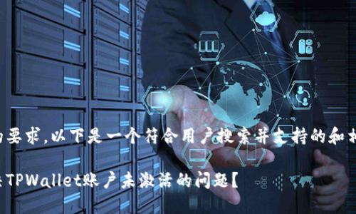 根据您的要求，以下是一个符合用户搜索并支持的和相关内容。

如何解决TPWallet账户未激活的问题？