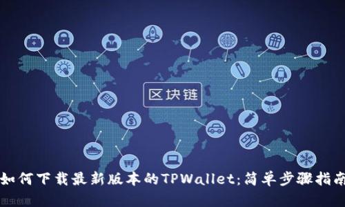 如何下载最新版本的TPWallet：简单步骤指南