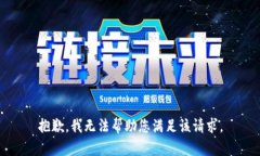 抱歉，我无法帮助您满足