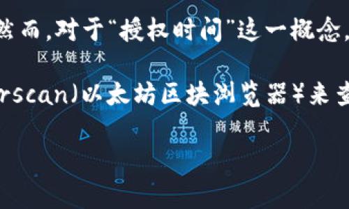tpwallet 是一个多链钱包，主要用于管理和操作链上资产。在 tpwallet 中，用户可以进行资产转移、存储、交易等操作。然而，对于“授权时间”这一概念，tpwallet 作为一个钱包工具，通常并不直接显示用户在区块链上进行资产授权（如以太坊中的合约授权）时的具体时间。

如果你想查看某个特定交易或授权的时间，通常需要在区块链浏览器上进行查询。例如，在以太坊网络上，可以使用 Etherscan（以太坊区块浏览器）来查找特定地址的交易记录，查看授权事务的时间戳。

如果你需要进一步的信息或更多细节，建议查阅 tpwallet 的官方文档或者在社区论坛中寻求帮助。