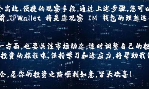 cmu观察 TPWallet 和 IM 钱包的实践指南/cmu
TPWallet, IM钱包, 加密货币, 钱包监控/guanjianci

一、了解 TPWallet 和 IM 钱包的基本概念
随着加密货币交易的逐渐普及，钱包的类型也越来越多。在这个多样化的市场中，TPWallet 和 IM 钱包是两个备受关注的选择。TPWallet 是一款功能强大的多链钱包，而IM钱包则以其用户友好的界面和先进的安全功能而受到很多用户的青睐。
在进行加密货币投资或交易时，了解如何观察和管理这两款钱包的重要性不言而喻。无论是资产监控还是交易记录的查询，TPWallet 和 IM 钱包各具特色，掌握它们的观察方法，可以帮助用户合理安排自己的投资策略。

二、使用 TPWallet 观察 IM 钱包的方法
首先，我们需要明确拼接观察这两个钱包的目的。一般而言，用户通过 TPWallet 观察 IM 钱包，可以实现对 IM 钱包上资产状况及其他相关信息的监控。以下是具体步骤：

h41. 创建 TPWallet 账户/h4
首先，你需要在 TPWallet 上创建一个账户。打开 TPWallet 应用，按照指引完成注册。这通常包括设置一个安全密码，并备份你的助记词。

h42. 添加 IM 钱包地址/h4
一旦账户创建成功，您可以通过点击“添加钱包”按钮，输入您要观察的 IM 钱包地址。在这里，TPWallet 会为您显示与该地址相关的所有交易记录和资产情况。

h43. 实时查看资产变动/h4
通过 TPWallet，您可以实时监控 IM 钱包的资产变动，这对于及时把握市场动态、捕捉最佳投资机会至关重要。如今，很多投资者说“买得早，远胜一切”，这一点在加密货币行业同样适用。

三、为何选择 TPWallet 来观察 IM 钱包
在不断变化的加密市场中，用户常常会面临信息不对称的困境。而 TPWallet 作为一个加密货币钱包管理工具，为用户提供了一系列强大的功能：

h41. 多链支持/h4
TPWallet 支持多种区块链，您可以在一个应用中观察多种钱包，省去切换不同应用的麻烦，确保信息获取的及时性和准确性。

h42. 安全性与隐私保护/h4
在加密货币的世界里，安全问题始终是用户关注的重点。TPWallet 提供了高级别的安全保护，确保用户的资产和个人信息不被泄露。

h43. 用户友好的界面/h4
TPWallet 的设计风格简洁，用户体验佳。即使是网络新手也能迅速上手，确保您能够在第一时间内获取需要的信息。“一日之计在于晨”，早起参与交易，才能在市场中占得先机。

四、总结与展望
观察 IM 钱包的动态对于每位加密货币投资者而言都极为重要，而 TPWallet 则为我们提供了一个高效、便捷的观察手段。通过上述步骤，您可以轻松实现对 IM 钱包的监督，做到心中有数。
当然，随着技术的不断进步，未来可能会有更多创新的工具和平台出现来增强这一观察能力。在此之前，TPWallet 将是您观察 IM 钱包的理想选择。记住，市场风云变幻，掌握信息就是掌握主动权，绝不让投资的机会溜走。

五、后续操作注意事项
在使用 TPWallet 观察 IM 钱包的同时，用户还需时刻保持警惕。一方面，需定期检查钱包资产，另一方面，也要关注市场动态，适时调整自己的投资策略。
此外，不妨与其他投资者分享经验，相信“众人拾柴火焰高”，互相学习能让我们更进一步。在这个加密投资的旅程中，保持学习和适应力，将帮助我们尽可能地规避投资风险，把握机会！

通过 TPWallet 观察 IM 钱包，你可以在这个充满变数的市场中站稳脚跟，持续发掘潜在的投资机会。愿你的投资之路顺利如意，皆大欢喜！