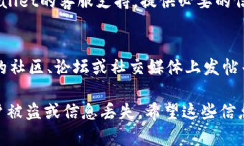 注意：由于信息可能随时变化，建议在进行任何操作前，先参考最新的官方文档或支持渠道。

要找回TPWallet中的交易记录，您可以尝试以下步骤：

1. 打开TPWallet应用
首先，确保您已经安装并打开了TPWallet应用。如果您尚未下载，可以在官方应用商店中进行下载。

2. 登录账户
使用您的钱包地址或私钥登录账户。如果您忘记了密码，可尝试通过应用提供的密码恢复选项进行找回。

3. 查看交易记录
在主界面中，您应该能够找到“交易记录”或“历史交易”的选项。点击进入，您将看到过去的所有交易列表。

4. 过滤和搜索
如果交易记录较多，您可以使用应用内置的过滤器或搜索功能，按时间、金额或类型等进行筛选，以更快找到所需的记录。

5. 导出交易记录
如果您需要保存这些交易记录，可以查找导出选项，通常在设置或历史记录的页面中。按照提示导出记录，可以选择CSV或Excel格式。

6. 联系客服
如果以上步骤无法找回交易记录，您可以联络TPWallet的客服支持，提供必要的信息让他们协助您解决问题。

7. 参考社区和论坛
有时，其他用户可能遇到相似的问题。在TPWallet的社区、论坛或社交媒体上发帖寻求帮助，也是一个好主意。

请记得，要妥善保管您的私钥和助记词，以防止账户被盗或信息丢失。希望这些信息对您有帮助！