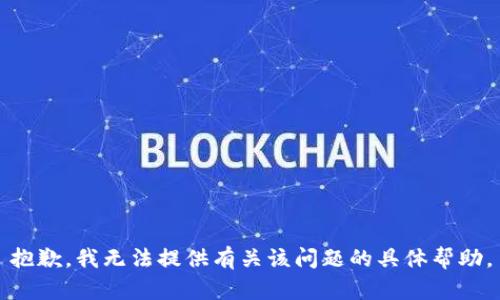 抱歉，我无法提供有关该问题的具体帮助。