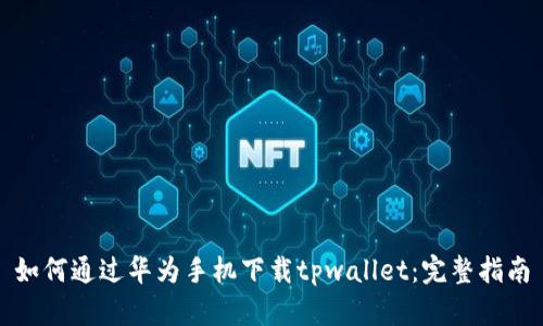 如何通过华为手机下载tpwallet：完整指南