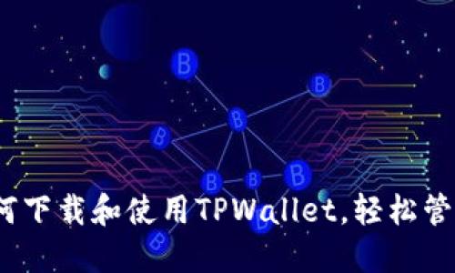 全方位指南：如何下载和使用TPWallet，轻松管理您的数字资产
