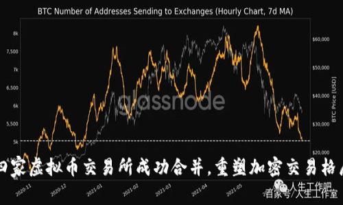 四家虚拟币交易所成功合并，重塑加密交易格局