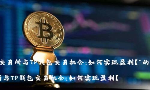 关于“OK交易所与TP钱包交易机会：如何实现盈利？”的深入探讨

OK交易所与TP钱包交易机会：如何实现盈利？