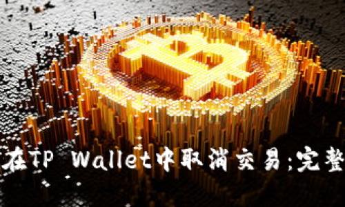 如何在TP Wallet中取消交易：完整指南