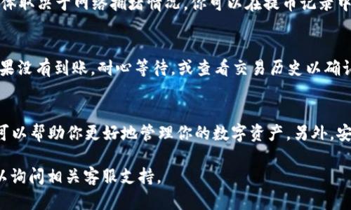 要把OK币（OKB）转到TPWallet，你可以按照以下步骤进行操作。请注意，具体步骤可能因平台版本或更新略有不同，确保在进行转账前确认相关信息的准确性。

步骤一：准备工作
在转账之前，你需要确保你有两个关键的账户：OKEx（或其他支持OKB的交易所）和TPWallet。确保你的TPWallet已经设置完毕，并且你可以访问它。

步骤二：获取TPWallet地址
打开TPWallet应用程序或官网，找到你的OKB钱包并获取存款地址。这个地址是一个字符串，通常由字母和数字组成。确保你复制的是正确的地址，因为转账到错误的地址可能会导致资产损失。

步骤三：登录OKEx账户
访问OKEx的官方网站或应用程序，使用你的账户信息登录。完成相应的安全验证，以确保账户安全。

步骤四：选择提币
在你的OKEx账户中，找到“资产”或“钱包”选项。在这个页面中，你应该能找到“提币”或“提现”的选项，点击进入。

步骤五：填写提币信息
在提币页面，选择OKB作为要提取的币种。在填写提币地址时，将之前获取的TPWallet地址粘贴进去。注意选择正确的网络（如ERC20、BSC等），这取决于你的TPWallet支持的网络设置。

步骤六：确认转账金额
输入你想要转账的OKB数量。确保你了解在交易所提币时可能会涉及的手续费，并在转账前核对所有信息。

步骤七：确认提币
检查所有输入的信息是否正确，包括提币地址和提币数量。确保一切无误后，提交申请。你可能还需要完成二次验证，如输入验证码或使用手机验证。

步骤八：等待确认
提交提币请求后，系统会进行处理。这个过程可能需要几分钟到几个小时不等，具体取决于网络拥堵情况。你可以在提币记录中查看状态。

步骤九：检查TPWallet账户
在完成转账后，打开TPWallet查看你的OKB余额。确保金额与提币申请的一致。如果没有到账，耐心等待，或查看交易历史以确认交易状态。

小贴士
记住，不同的交易所和钱包之间可能会有不同的费用和处理时间，了解这些信息可以帮助你更好地管理你的数字资产。另外，安全性非常重要，确保你使用的设备和网络是安全的，避免在公共网络下进行交易。

希望以上步骤能够帮助你顺利将OKB转到TPWallet。如果你有其他问题，随时可以询问相关客服支持。