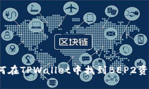 如何在TPWallet中找到BEP2资产？