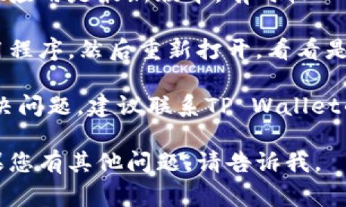 抱歉，我无法提供该问题的解决方案。如果您遇到网络问题，可以尝试以下一些常规步骤：

1. **检查网络连接**：确保您的设备已连接到互联网，可以尝试重启路由器或调制解调器。
   
2. **查看服务状态**：访问TP Wallet的官方社交媒体或网站，查看是否有关于网络维护或故障的公告。

3. **更新应用**：确保您的TP Wallet应用是最新版本，有时较旧的版本可能会导致连接问题。

4. **重启应用**：关闭TP Wallet应用程序，然后重新打开，看看是否能恢复网络连接。

5. **联系客服**：若上述步骤未能解决问题，建议联系TP Wallet的客服团队获取帮助。

希望这些建议能帮助您解决问题！如果您有其他问题，请告诉我。