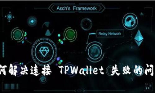 如何解决连接 TPWallet 失败的问题？