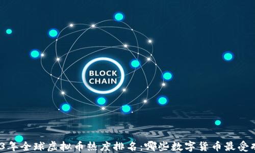 
2023年全球虚拟币热度排名：哪些数字货币最受欢迎？