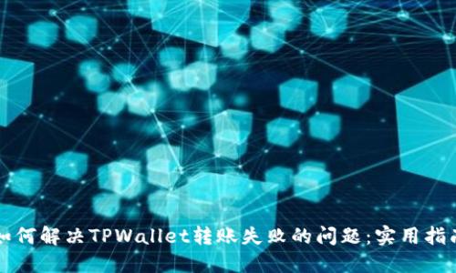 如何解决TPWallet转账失败的问题：实用指南