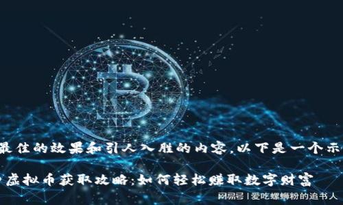 为了确保您获得最佳的效果和引人入胜的内容，以下是一个示例和相关关键词。

2023年中国免费虚拟币获取攻略：如何轻松赚取数字财富