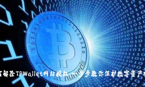 如何解除TPWallet网站授权：一步步教你保护数字资产安全