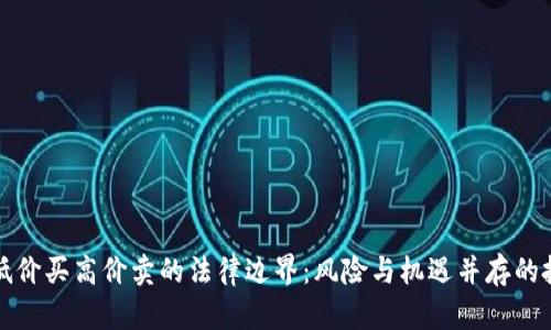 虚拟币低价买高价卖的法律边界：风险与机遇并存的投资策略
