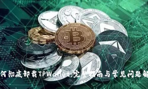 如何彻底卸载TPWallet：完整指南与常见问题解答