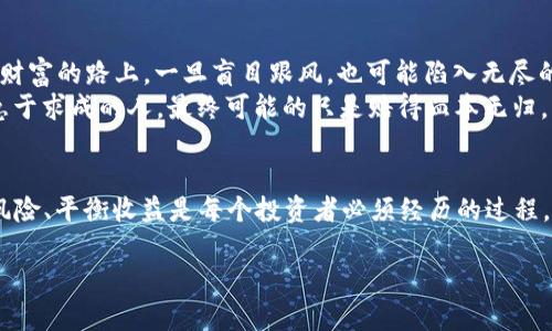   《虚拟币炒币团：如何在数字货币的浪潮中获取财富？》 / 
 guanjianci 虚拟币, 炒币, 投资, 数字货币 /guanjianci 

引言：数字货币的崛起
近年来，数字货币如同一颗新星，迅速崛起并吸引了无数投资者的目光。从比特币到以太坊，再到众多新兴的山寨币，虚拟币市场的波动让人目不暇接。有人赚得盆满钵满，而有人则因一时冲动而血本无归。在这个信息爆炸的时代，如何在虚拟币炒币团中找到一条适合自己的投资之路，成为了许多人迫切想要掌握的技能。

炒币团的形成与发展
在虚拟币的早期，投资者通常都是单打独斗，面对复杂的市场信息和技术分析，常常感到无所适从。然而，随着数字货币的迅猛发展，许多人意识到单打独斗的不容易，炒币团应运而生。这些团体通常是由一群对数字货币感兴趣的人组成，他们共享信息、共同研究投资策略，甚至在市场波动时互相鼓励，形成了稳固的投资信念。
“众人拾柴火焰高”，正是炒币团的真实写照。在这样的团队中，成员之间通过交流经验、分享心得，大大提升了各自的投资水平。

加入炒币团的好处
在虚拟币这个复杂的市场环境中，加入炒币团可以获得许多好处：
ul
    listrong信息共享：/strong成员之间可以互相交流交易策略、市场动态，帮助更好地抓住投资机会。/li
    listrong心理支持：/strong面对市场波动，许多炒币者会感到焦虑，而在团体中能获得情感上的支持和鼓励。/li
    listrong风险分担：/strong通过团队合作，可以在一定程度上分散投资风险，增加盈利的可能性。/li
/ul

如何选择炒币团
选择合适的炒币团至关重要，以下是一些关键要素：
ul
    listrong团体成员的专业水平：/strong一个好的炒币团通常会有经验丰富的成员，他们能够提供更有价值的指导和建议。/li
    listrong团队氛围：/strong积极向上、互相支持的团队氛围能够激励你更好地进行投资。/li
    listrong交流平台：/strong选择那些提供良好交流平台的团队，通过社交软件或论坛，使交流变得更为便捷。/li
/ul

投资策略与技巧
在炒币团中，团队成员会分享各自的投资策略。虽然每个投资者都有自己的理解和判断，但以下一些策略常常被提及：
ul
    listrong长期持有与短期交易：/strong根据市场分析，可以选择长期持有一些有潜力的币种，或者在价格波动时进行短期交易。/li
    listrong技术分析：/strong学习一些技术分析的方法，例如K线图的解读、趋势线的使用等，可以帮助判断市场走势。/li
    listrong情绪判断：/strong在市场大涨或大跌时，参与情绪上的判断也是一种重要的能力，帮助决定进出场时机。/li
/ul

炒币的风险与收益
投资虚拟币虽有丰厚的利润，但同时也伴随着巨大的风险。“不是不报，时候未到”，在面对虚拟币的投资时，要清楚地认识到如下风险：
ul
    listrong市场波动：/strong数字货币市场波动极大，价格瞬息万变，可能在短时间内造成巨大的损失。/li
    listrong骗局和诈骗：/strong虚拟币行业内存在不少骗局，投资者需要提高警惕，辨别真伪。/li
    listrong技术性风险：/strong技术问题、黑客攻击等也可能导致投资者的损失。/li
/ul
因此，在追求收益的同时，风险管理显得尤为重要。应当学会控制仓位，合理分散投资。

文化视角中的炒币现象
在一些特定文化背景中，炒币现象自带一层社会符号的意味。在一些地方，人们将炒币视为“发财致富”的捷径。正所谓“福兮祸所伏”，在追逐财富的路上，一旦盲目跟风，也可能陷入无尽的风险之中。
以中国的一句古话为例：“一日之计在于晨”，在数字货币的投资中，同样适用。成功往往源于扎实的前期准备和市场分析。而那些心浮气躁、急于求成的人，最终可能的只是赔得血本无归。

结论：理性投资的智慧
在虚拟币的世界中，稳健与理性才是制胜的法宝。通过加入炒币团，不仅可以获取丰富的信息与支持，还能提升自己的投资技巧。同时，识别风险、平衡收益是每个投资者必须经历的过程。相信在这条投资道路上，“行百里者半九十”，只有不断学习和积累经验，才能在数字货币的浪潮中乘风破浪，最终实现财富的自由。

总之，投资虚拟币，不仅是资金的运用，更是智慧与经验的较量。希望每一位投资者能在炒币团中找到自己的一席之地，开启财富之旅。