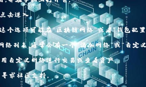 在TPWallet（TP钱包）中，自定义网络的设置一般可以通过以下步骤找到：

1. **打开TPWallet应用**：首先确保你已经下载并安装了TPWallet应用，并在手机上打开它。

2. **进入设置**：在应用主界面，通常会有一个“设置”或“选项”的图标，点击进入。

3. **找到网络设置**：在设置菜单中，寻找“网络”或“自定义网络”选项。这个选项可能在“区块链网络”或者“钱包配置”等分类下。

4. **添加或选择自定义网络**：在网络设置中，你可以看到已经添加的网络列表，通常会有一个“添加网络”或“自定义网络”按钮。点击后输入相关的网络参数，如网络名称、RPC URL、链ID等。

5. **保存并使用**：完成网络参数输入后，保存设置，就可以在钱包中使用自定义网络进行交易或查看资产。

如果你在使用TPWallet时遇到任何问题，可以参考钱包的官方文档或者寻求社区支持。