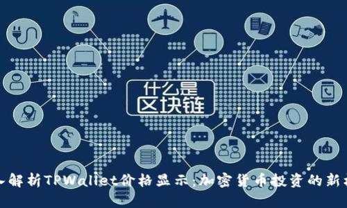 深入解析TPWallet价格显示：加密货币投资的新机遇