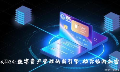 TPWallet：数字资产管理的新引擎，助你畅游加密世界