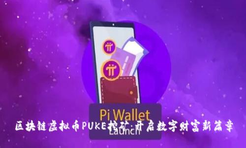 区块链虚拟币PUKE挖矿：开启数字财富新篇章