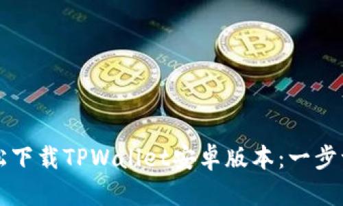 如何轻松下载TPWallet安卓版本：一步一步指导