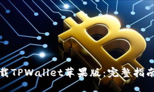 如何轻松下载TPWallet苹果版：完整指南与实用技巧