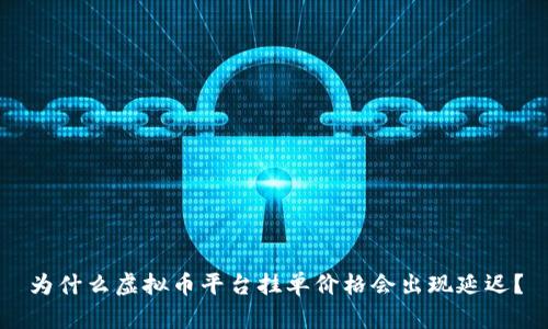 为什么虚拟币平台挂单价格会出现延迟？