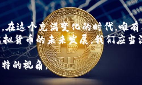   了解虚拟货币的多样性：从比特币到新兴代币的全球探秘 / 

 guanjianci 虚拟货币, 比特币, 区块链, 代币 /guanjianci 

引言：虚拟货币的崛起
在现代经济中，虚拟货币仿佛是一颗星星，闪耀在数字货币的天空中。从比特币的首个辉煌，到如今众多新兴代币的风靡，虚拟货币正在逐步改变我们的支付方式和投资理念。你知道吗？有些人形容虚拟货币就如同“数字黄金”，而另一些人则把它们视为未来经济的新希望。

1. 比特币：虚拟货币的鼻祖
比特币，作为第一个也是最为人所知的虚拟货币，诞生于2009年，由一个以中本聪为名的匿名人士创造。有人说“无风不起浪”，比特币的出现恰如其分地引发了全球对虚拟货币的热议。
比特币是基于区块链技术的去中心化货币，这意味着没有任何中央银行或国家机构可以控制它的发行和流通。随着经济全球化的加速，比特币已经从一开始的小圈子逐渐发展成为一个国际性的交易工具。

2. 以太坊：智能合约的先锋
当比特币在一条大河上独自航行时，以太坊如同一条迅捷的小舟，悄然驶入了众人瞩目的视野。以太坊的智能合约机制为虚拟货币的生态系统打开了新的大门，用户不仅可以通过以太坊进行交易，还可以通过它创建各种去中心化应用。
以太坊的创立者维塔利克·布特林相信，智能合约能在未来改变人们生活的方方面面。他常常引用一句古话，“千里之行，始于足下”，这完美契合了以太坊从最初构想到如今庞大生态的演变过程。

3. 稳定币：波动中的安全港
在虚拟货币市场中，波动性是一个常态，而稳定币的出现则为投资者提供了一种“避风港”。稳定币通常与法定货币或商品相挂钩，旨在保持价格的稳定。例如，Tether（USDT）就是与美元1:1挂钩的稳定币。
我们常说“心急吃不了热豆腐”，在虚拟货币的世界中，稳定币给了投资者在市场波动时的一份安定感，使交易变得更加灵活与安全。

4. 链上治理代币：民主时代的象征
在虚拟货币的多样化发展中，链上治理代币作为一种新兴的代币类型，开始受到广泛关注。这类代币赋予持有者对某一项目的管理权利，使他们在生态系统的发展中拥有一票之权。例如，Uniswap持有者可以通过治理代币参与决策。
这种新型代币的出现，使得“众人拾柴火焰高”成为了现实，在一个去中心化的环境中，社区的每一位成员的声音都得到了重视。

5. NFT：独特数字资产的崛起
非同质化代币（NFT）作为一种数字资产，近年来备受瞩目。与比特币和以太坊等同质化代币不同，NFT具有独特性，无法复制。它们可以用于艺术品、游戏物品、音乐等各种数字资产的交易。
一位艺术家曾说：“每一幅画都有它独特的灵魂”，这正是NFT带来的价值，在数字世界中，每个独特的创作都能找到自己的买家。

6. 新兴代币：创业者的创新之路
伴随着虚拟货币的普及，新兴代币层出不穷。在这片广阔的数字海洋中，许多创业公司纷纷以代币融资，以期通过区块链技术实现商业梦想。
正如一句谚语所言，“三十年河东，三十年河西”，这些新兴代币在一瞬间可以崛起，也可能在风口浪尖上沉沦。在这个瞬息万变的市场中，谨慎投资至关重要。

7. 投资与风险：乘风破浪还是静静观察？
随着虚拟货币市场的发展，越来越多的人开始关注投资这一领域。然而，正所谓“天上不会掉馅饼”，虚拟货币的投资风险也不容忽视。市场波动剧烈，投资者需谨慎决策。
有经验的投资者通常会说：“好钢用在刀刃上”，也就是说，投资者应当选择那些具有潜力和基础的虚拟货币进行投资，而不是盲目追逐热门代币。

8. 结论：拥抱变化，开创未来
虚拟货币的世界如同一片广阔的蓝海，满载着机遇与挑战。我们可以看到每一种虚拟货币都有其独特的价值和应用场景，在这个充满变化的时代，唯有与时俱进，才能抓住发展机遇。
就像我们的老祖宗所说的：“不积跬步，无以至千里。”无论是比特币、以太坊，还是稳定币和NFT，每一步创新都将助推着虚拟货币的未来发展。我们应当深入了解这些不同种类的虚拟货币，做一个智慧的投资者，拥抱这充满可能性的数字时代。 

以上内容为关于虚拟货币种类的详细介绍，涉及了一些本地化的习惯用语和文化背景，希望能为您提供丰富的信息和独特的视角。