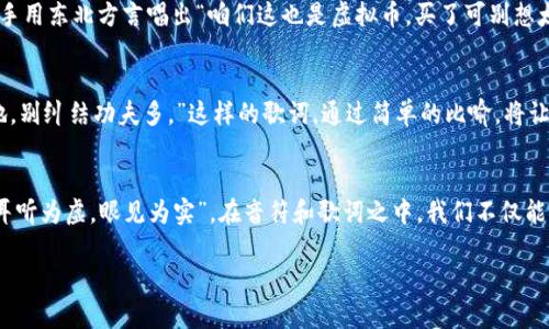   “虚拟币背后的旋律：用音乐解读加密货币的搞笑面” / 

 guanjianci 虚拟币, 音乐, 搞笑, 加密货币 /guanjianci 

引言：音乐与虚拟币的奇妙碰撞
在这个数字经济迅速发展的时代，虚拟币已经成为了热议的话题。无论是比特币还是以太坊，每一种加密货币都在市场上引起了广泛关注。而在这背后，音乐作为一种古老而又富有表现力的艺术形式，亦在悄然融入这个新兴领域。今儿个我就来聊聊，如何通过搞笑音乐来解读虚拟币的种种趣事，带你领略这个充满幽默与创意的世界。

虚拟币的幽默故事：一曲调侃的开始
记得有一次，我在听一个关于比特币的搞笑歌曲时，不禁笑出了声。那首歌不仅旋律优美，歌词中还调侃了许多投资者的“韭菜”心态。其实，就像谚语所说的：“一日之计在于晨，”很多投资者在早上醒来时，总是希望能抓住更好的投资机会而冲动买入。然而，虚拟币的波动总是出乎意料，常常让人“只见涨停不见跌停”。

音乐的魅力：让虚拟币变得好玩
通过音乐，虚拟币的世界被赋予了更多趣味和创意。许多音乐制作人开始创作关于加密货币的搞笑歌曲，用轻松的旋律和幽默的歌词吸引听众。就像中国古话说的：“笑一笑，十年少”，这些歌曲不仅能够让人开怀一笑，还能在轻松愉悦的氛围中传播虚拟币的知识。比如，有的歌曲通过押韵的方式讲述了“挖矿”的过程，呈现出一种别出心裁的视角。

让我们来回顾几首经典的虚拟币搞笑歌曲
在这个音乐与虚拟币结合的浪潮中，涌现出了一批经典的搞笑歌曲。例如，那首广为流传的“比特币，买不买”的调调，既简单又上口，让人一听就能跟着哼唱。这类歌曲通常会使用一些具有地域特色的俚语，让普通大众更容易理解。比如歌词中提到“大爷大妈们也来炒币”，生动形象地反映了虚拟币投资人群的多样性。

音乐背后的情感：共鸣与反思
搞笑音乐不仅仅是为了娱乐，更能引起人们的共鸣。当我第一次听到一首名为“别再韭菜”的歌曲时，感受到的是深深的共鸣。里面的歌词描绘了许多人在投资虚拟币时的情感波动，“买得心慌，不敢放，跌得心痛，哭成了伤。”在欢笑之中，反思也随之而来。正如谚语说的：“树欲静而风不止”，在这个市场波动之大、风险之高的环境中，冷静与理智的投资观念显得尤为重要。

地域文化的融合：虚拟币歌曲中的方言魅力
不同地区的搞笑音乐，往往会融入地方方言，使得内容更具亲和力。在一些地方，歌手用方言演绎虚拟币的故事，就会让人感受到浓厚的地方特色。比如在东北，可能会有大碴子歌手用东北方言唱出“咱们这也是虚拟币，买了可别想太多”，让人忍俊不禁。

音乐与教育的结合：推广虚拟币知识
搞笑音乐还可以作为教育工具，用于提高人们对虚拟币的认识。通过歌曲中的幽默诙谐，能够让一些复杂的金融知识变得简单易懂。比如，“区块链不难，跟着我来学，挖矿就像种地，别纠结功夫多。”这样的歌词，通过简单的比喻，将让人对区块链的基本概念有个初步了解，从而鼓励更多的人参与到这个新兴行业中来。

结语：让音乐伴随虚拟币之旅
在数字经济时代，虚拟币的发展让世界变得更加多元和有趣。而搞笑音乐作为一种独特的表达方式，使得这一领域不仅仅局限于数字和技术，更加富有人情味和生活气息。正如“耳听为虚，眼见为实”，在音符和歌词之中，我们不仅能听到虚拟币的搞笑故事，更能够感受到时代的脉搏。在未来的日子里，让我们期待更多富有创意与幽默感的虚拟币音乐佳作，陪伴我们在这条充满挑战和机遇的旅程中不断前行。

通过这样的探讨，我们不仅可以享受到音乐带来的乐趣，更能在其中发现虚拟币背后的深刻意义。在笑声中前行，让我们一同走近这一全新的金融世界。