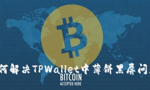 如何解决TPWallet中薄饼黑屏问题？