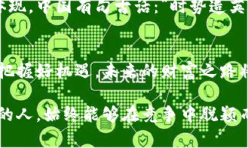 2021年新虚拟币：潜力无限的投资机会
keywords新虚拟币, 2021, 投资机会, 加密货币/keywords

引言：虚拟币的崛起与机遇
近年来，虚拟币已从一个小众话题，变成了数百万投资者热衷追逐的对象。尤其是在2021年，随着比特币和以太坊等老牌币种的飙升，新一波虚拟币的浪潮汹涌而来。正所谓“一日之计在于晨”，今天的早期投资或许会成就未来的财富。在这篇文章中，我们将带您深入探讨2021年新虚拟币的动向，以及如何把握住这些潜力无限的投资机会。

新虚拟币的种类与初步分析
在2021年，新虚拟币的类型五花八门，从DeFi（去中心化金融）到NFT（非同质化代币），再到各种新的公链项目，投资者面对的选择如同大海捞针。但这其中的每一个项目都可能会因为其创新性和实用性而受到市场的热捧。
比如，某些新虚拟币致力于解决传统金融体系中的问题，让金融变得更加公平和透明。考虑到“良禽择木而栖”，在选择投资标的时，深入了解每个项目的团队、技术背景以及市场需求是至关重要的。

2021年值得关注的新虚拟币项目
1. **Polkadot (DOT)**：Polkadot 是一个多链网络，旨在让不同的区块链相互操作。它的愿景是创建一个去中心化的网络，允许数据和资产在不同的区块链之间自由流动。凭借其强大的技术支持，Polkadot 在2021年吸引了众多投资者的目光。
2. **Chainlink (LINK)**：Chainlink 提供了一种将区块链与外部数据连接起来的方式，成为许多智能合约的基础。随着智能合约的普及，Chainlink 的价值也在逐步上升。
3. **Uniswap (UNI)**：作为去中心化交易所的标志性项目，Uniswap 让无数用户能够直接进行交易。系统的高效性和透明性为其带来了巨大的用户群体。正如俗话说，“人心齐，泰山移”，社区的力量也是它成功的重要因素。

投资新虚拟币的策略与风险
投资虚拟币无疑是一个充满机遇和挑战的领域。在这方面，“小心驶得万年船”，谨慎的投资策略显得尤为重要。以下是一些关键的投资策略：
1. **分散投资**：不要把所有的鸡蛋放在同一个篮子里。投资多个项目可以有效降低风险。
2. **研究项目背景**：深入了解每个项目的团队、技术方案及其潜在市场需求至关重要。网络上有许多资源可以帮助你，助你“一舸千里”，避免盲目跟风。
3. **关注市场趋势**：虚拟币市场瞬息万变，掌握市场动态能帮助投资者更好地把握时机。正如“在风口上，猪也能飞起来”，抓住合适的时机往往能收获意想不到的回报。

文化与经济的交融
在各个文化中，货币的演变带聚集着社会文明的印记。从古代的贝壳到如今的数字货币，虚拟币的崛起并不仅仅是一种经济现象，更是文化与科技交融的体现。中国有句古话：“时势造英雄”，在这个时代，懂得适应数字化潮流的人，才有可能在虚拟币的浪潮中站稳脚跟。

结论：把握新虚拟币的投资机会
2021年无疑是虚拟币发展和投资的关键一年。正如一位老者曾说过的那样，“陌生的领域总会伴随新的挑战与机遇”，只要我们在投资时保持冷静和理性，把握好机遇，未来的财富之路将更加宽广。最后，期待在这个充满变革的时代，大家能够在虚拟币的世界中勇往直前，开创属于自己的辉煌篇章。

在这个融资极为活跃的时期，是否能发掘出宝藏就看你的眼光与决策。无论如何，永远不要低估知识的力量。在信息爆炸的时代，具备应变能力和学习能力的人，始终能够在竞争中脱颖而出。希望这篇文章能够为您在2021年新虚拟币的投资之路上提供有效的指导与启示。