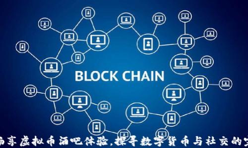 
在北京畅享虚拟币酒吧体验，探寻数字货币与社交的完美结合