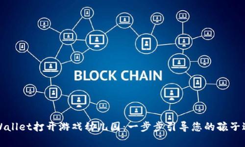 如何通过TPWallet打开游戏幼儿园：一步步引导您的孩子进入奇幻世界