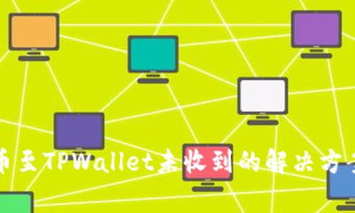 从交易所提币至TPWallet未收到的解决方案与注意事项