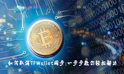 如何取消TPWallet同步：一步步教你轻松解决