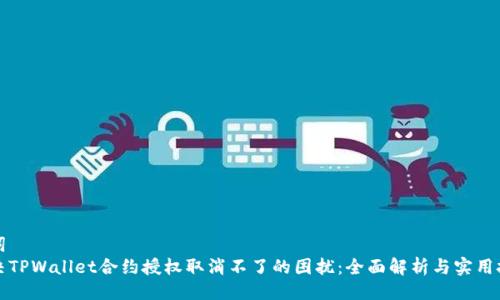 名词
解决TPWallet合约授权取消不了的困扰：全面解析与实用技巧