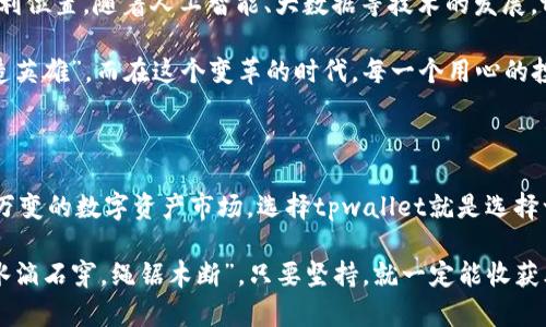   最懂行情的tpwallet：解码数字资产投资的利器 / 
 guanjianci tpwallet, 行情, 数字资产, 投资 /guanjianci 

tpwallet的崛起与数字资产的市场变迁

在这个快速变化的数字时代，投资者总是希望能够掌握第一手资料，就如同老话说的“一日之计在于晨”，好的开始是成功的一半。而在数字资产的市场中，能够及时掌握行情变化显得尤为重要。tpwallet作为一款新兴的看行情App，它以其独特的产品设计和强大的功能逐渐成为投资者的首选工具。

tpwallet不仅仅是一个普通的行情查看器，它集成了最新的市场数据，支持多种数字资产的即时查询，为用户提供全面的投资参考。无论是比特币、以太坊还是其他主流币种，用户都能在这里找到自己需要的实时行情。同时，tpwallet还提供了历史数据查询，帮助用户总结市场的变化规律，从而做出更加明智的投资决策。

界面设计：用户体验至上

tpwallet的界面设计简洁而直观，符合现代应用的审美趋势。启动App后，用户能够轻松找到自己所需要的信息，仿佛在一个市场中逛摊子，随手可得。而在这个信息爆炸的时代，能够做到，是一件非常珍贵的事情。

这一设计理念不仅提升了用户体验，也降低了入门门槛，使得更多的普通用户能够轻松上手。毕竟，数字资产的投资并不是一门简单的学问，但tpwallet通过简化界面，让投资者更专注于市场行情本身。“辞旧迎新”是我们生活中的常态，而新的界面设计正好符合这个趋势。

实时行情：数据透明化与真实感

tpwallet最让人感到亲切的地方在于它的数据透明化。各类行情数据均经过严格筛选与核实，确保用户能够获得真实有效的信息。“人心齐，泰山移”，在这个平台上，投资者之所以能够携手共进，就是因为每个人都可以信赖所获得的数据。这种透明度不仅增加了用户的信任感，也使得投资决策更具有依据。

看行情不是一朝一夕的事情，而是要具备耐心和知识的积累。tpwallet让所有投资者都能够在关键时刻获取市场动向，从而抓住每一个可能的机会。正如一句谚语所说的：“机会只留给有准备的人”，在这里，用户能够时刻保持警觉，永远不会错过市场的任何一个变化。

多元化的功能：不仅仅是行情查看

tpwallet的魅力不仅仅体现在行情浏览上。它还有多种实用的附加功能，比如价格预警和投资组合管理工具。投资者可以设定个性化的价格提醒，一旦触发，便会及时接到通知，就仿佛是在一个热切的市场中，有专人为你看守价格波动。

通过投资组合管理工具，用户能够清晰地了解自己的资产配置情况，帮助他们随时调整投资策略。显然，这种多元化的功能能够大幅提升投资者的管理效率，使得投资变得更加简单自在。正如一句古语所言：“工欲善其事，必先利其器”，选择tpwallet无疑是在为自己的投资生涯打下坚实的基础。

社区互动：为投资建立一个支持网络

在tpwallet中，用户不只是冷冰冰的数字，他们也是活生生的社群。App内置了社区互动功能，用户可以互相交流市场看法，分享投资经验。在某种程度上，这种互动让投资的过程不再孤单，许多用户甚至能够在这个过程中建立起友谊。“众人拾柴火焰高”，集结众人的智慧，总能收获不一样的见解。

通过社区的分享与交流，用户不仅可以获取到最新的市场资讯，还有可能得到他人的投资建议。当你感到迷茫时，也许旁人的一句话就会触发你内心的灯塔，引导你走出困惑的泥潭。

用户反馈：我与tpwallet的故事

许多用户在使用tpwallet后分享了他们的切身体验。有的用户提到，最初使用这款应用是出于对数字资产的好奇，但随着对功能的深入了解，发现tpwallet的确为他们的投资带来了极大的便利。“人无远虑，必有近忧”，通过这个平台，他们能够提前预判市场变化，从而减少不必要的损失。

另一位用户提到，通过社区的交流，她获得了许多宝贵的见解。例如，她在一个讨论中听到别人对某种新兴币种的看法，结合自己的判断后决定尝试投资。结果她的决策得到了验证，收益可观。因此，她深信tpwallet不仅是自己的投资助手，更是一个碰撞思想的地方。

在变革中成长：未来的tpwallet

随着区块链技术的不断发展，tpwallet也在不断更新迭代。作为一款始终走在科技前沿的App，它将继续融合最新的技术和功能，力求在瞬息万变的市场中帮助用户占据有利位置。随着人工智能、大数据等技术的发展，tpwallet也将考虑引入更多智能化的决策支持功能。

未来的tpwallet，或许不仅是一个行情查看的工具，还是一个智能投资顾问。它将带给用户更多的价值与便利，帮助他们在这个数字资产的时代里，成为智慧投资者。“时势造英雄”，而在这个变革的时代，每一个用心的投资者，都可能是下一个受益者。

结论：选择tpwallet，迈向数字投资新时代

总而言之，tpwallet作为一款专业的行情查看App，以其清晰的界面、透明的数据、强大的功能以及良好的社区互动，为广大投资者提供了一个理想的交易平台。在这个瞬息万变的数字资产市场，选择tpwallet就是选择一种安心和保障，帮助你在投资的道路上走得更远，稳健前行。正如民谚所说：“胜利属于坚持不懈的人”，对于每一个投资者而言，tpwallet都是他们迈向成功的强大助推器。

在未来的投资旅程中，tpwallet将持续陪伴你左右，让我们共同见证数字资产的崭新世界。无论市场如何波动，始终保持学习和敏感心态，才能在投资这条路上行稳致远。“水滴石穿，绳锯木断”，只要坚持，就一定能收获胜利的果实。