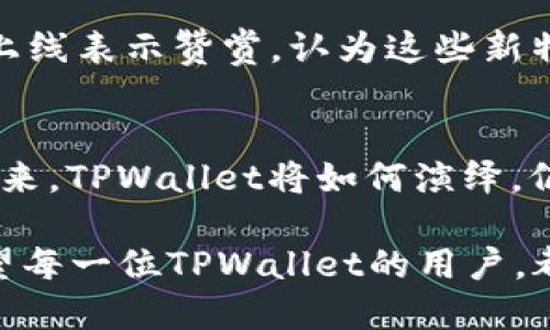   TPWallet新版发布：薄饼与新功能的告别与未来展望 / 
 guanjianci TPWallet, 新版, 薄饼, 功能更新 /guanjianci 

引言
TPWallet，作为数字货币钱包的佼佼者，近年来不断推陈出新，力图为用户提供更优质的服务。但它最近推出的新版本，却在用户之间引发了热议，因为大家发现曾经备受喜爱的“薄饼”功能已经不复存在。对于这个变动，用户们议论纷纷，有人遗憾不已，也有人表示期待新功能的亮相。本文将详细探讨TPWallet新版的变化，薄饼功能的消失，及其可能替代的新特性。

薄饼功能的回顾
薄饼功能，之所以受到用户的青睐，主要因为它方便快捷，极大地提升了交易的灵活性。可以说，“一日之计在于晨”，用户如果能在早晨先行进行简单的薄饼交易，往往能把握住市场的脉搏。然而，随着新版的发布，这一功能却成为了过去式，不免让人叹息。

新版的亮点与新功能
尽管没有了薄饼，TPWallet新版仍带来了许多新特性。其中，最引人注目的当属其更加强大的安全机制和用户体验的。“千里之行，始于足下”，TPWallet的新版本在安全性方面下了很大功夫，用户的资产安全得到了进一步的保障。

此外，新版本还引入了更为直观的界面设计和便捷的操作流程，大大简化了用户的使用步骤。正所谓“良药苦口利于病”，这些改进虽然需要用户适应，但从长远来看，绝对是对大家有益的。

用户反馈与社区讨论
在新版发布后，TPWallet的用户反馈可谓是“褒贬不一”。一些用户对薄饼功能的去除表示遗憾，认为这一改变打乱了自己原有的使用习惯；而另一些用户则对新功能的上线表示赞赏，认为这些新特性提供了更好的使用体验。在社区论坛上，各种声音交织在一起，形成了一幅立体的用户意见图景。

未来的展望与结论
虽然薄饼功能的消失让一些用户感到不快，但TPWallet新版所展现的新面貌，无疑是在不断追求更好服务的体现。“不破不立”，每一次更新都是一次新的尝试与探索。未来，TPWallet将如何演绎，仍需用户的热情参与与反馈，让我们拭目以待。

总之，TPWallet新版的推出标志着其在数字钱包行业的一次重大跃进。尽管告别了我们熟悉的薄饼，但我们依然期待，能够在未来的版本中看到更多创新、更多改进。希望每一位TPWallet的用户，都能与这款钱包一起，走向更加美好的数字货币世界。