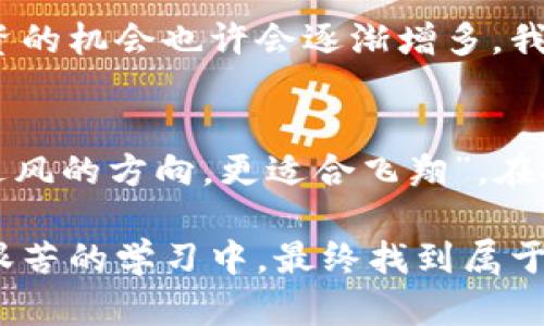 jiaoti虚拟币现货亏了？不可思议的市场波动背后的真相/jiaoti  
虚拟币, 现货交易, 投资亏损, 市场波动/guanjianci  

引言：虚拟币的世界  
随着区块链技术的兴起，虚拟币逐渐走入了人们的视野。比特币、以太坊等头部币种的快速升值，一度让无数投资者痴迷于此。然而，虚拟币市场的波动性是其他投资市场所无法比拟的，今天的暴涨可能转眼间就变成明天的暴跌。许多人在这波潮流中投资，却也难以逃脱亏损的命运。正如老话所说的：“家家有本难念的经”，可以说每一个虚拟币投资者背后都有着不可言说的故事。  

现货交易的基础知识  
现货交易是指立即交割的交易方式，投资者不仅需要关注币种的价格波动，还需要对市场情绪、政策动向及相关技术分析有深刻的理解。在虚拟币市场，现货交易的意义更为重要，因为大多数小型投资者往往面临着资金不足、信息不对等的问题，这在高波动的市场中尤为明显。  

市场的狂热与恐惧  
虚拟币市场的波动往往伴随着狂热与恐惧。2021年，随着主流媒体的热炒和巨头企业的入局，比特币的价格疯狂攀升，达到历史新高，吸引了大量新投资者。而现货交易中，资金的快速进出造成了价格的剧烈波动，等待着投资者的，往往是“山中无老虎，猴子称大王”的局面。很多人见财起意，却在短期内遭遇拐点，造成了巨额亏损。  

心理素质的重要性  
在虚拟币的世界里，心理素质往往是成功与失败的分水岭。面对市场的波动，我们需要保持冷静、理智。就像中国的谚语所说：“三思而后行”，在投资决策前一定要深思熟虑，切勿轻易跟风。在市场狂热的同时，更要学会控制自己的情绪，避免因恐慌而做出错误的操作。很多投资者在亏损之后，往往选择不再参与，埋怨市场的不公，但从长远来看，“千里之行，始于足下”，每一次的跌倒都是为了让我们更好地站起来。  

制定合理的投资计划  
成功的投资者总是有着明确的投资计划和严格的资金管理。针对虚拟币现货交易，建议投资者在初期就设定一个合理的止损点和盈利点。“滴水穿石，非一日之功”，在投资界，成功并非一朝一夕。小额投入，多元化配置，合理分散风险是每个投资者必须践行的原则。  

学会总结与反思  
在任何领域，学会反思都是提高自我、改进策略的重要手段。许多投资者在遭遇亏损后，并没有认真分析原因，仅仅是简单地停滞不前，影响了自己未来的投资决策。“不怕慢，就怕站”，我们要在反思中成长，寻找失败的根源，才能在未来的投资中更加稳健。  

未来的趋势与机遇  
尽管虚拟币市场存在着诸多风险，但随着技术的发展，市场正在逐步走向规范化。近年来，越来越多的国家开始对虚拟币交易进行立法监管，为健康的市场环境打下基础。在这一背景下，长线投资的机会也许会逐渐增多。我们也可以借此机会，关注一些新兴的项目，寻找“洛阳纸贵”的投资机会。  

结尾：理性投资，回归初心  
虚拟币带来的机会与风险并存，理性投资是每一个投资者都应该铭记于心的信条。在经历了亏损后，保持冷静、耐心总结、继续学习，才能在这个风云变幻的市场中抓住机会。正如一句话所说：“逆风的方向，更适合飞翔”，在投资的路上，每一次的磨难都是成长的契机，让我们共同努力，迎接明天的阳光。  

总之，在虚拟币现货交易中，学习如何应对亏损与市场波动是非常重要的。随着时间推移，市场会逐渐成熟，投资者在仔细研究的基础上，才能更好地驾驭这波技术浪潮。希望每位投资者都能在艰苦的学习中，最终找到属于自己的投资之路。