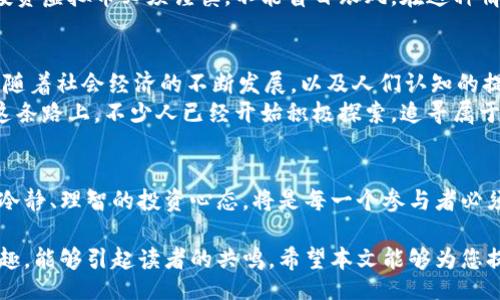 yumiao/yumiao  
虚拟币, 大陆, 加密货币, 监管政策/guanjianci

引言：虚拟币在大陆的现状
近年来，虚拟货币的迅猛发展引发了全球范围内的关注与讨论，尤其是在中国大陆，关于虚拟币的政策与监管始终是社会热议的焦点之一。然而，虽然全球范围内不少国家正在积极推动虚拟货币的发展，大陆却选择了相对保守的态度，这背后有着怎样的原因呢？

虚拟币与监管政策的博弈
在大陆，虚拟货币的监管政策一度非常严格。比如，2017年中国人民银行开始禁止ICO（首次代币发行），并关闭了境内的虚拟货币交易所。这一政策的出台让市场震动，也让很多投资者和创业者措手不及。有人表示，这是一道“高压线”，但是仔细琢磨却能发现其中的深意。
就像我们常说的“水至清则无鱼”，过于严苛的政策往往会让创新势头减弱。大陆之所以对虚拟币保持高压监管，无非是基于对金融安全和经济稳定的考量。政府希望能够维护金融秩序，预防金融风险，因此不愿放开对虚拟币的管控。

虚拟币市场的两面性
虚拟币在国际市场上备受欢迎，因其具备去中心化、匿名性以及全球流通性等特点，吸引了大量投资者。然而，背后的风险也不可忽视，诸如价格波动剧烈、交易欺诈、洗钱等问题层出不穷。因此，大陆政府在虚拟币的管控上显得尤为谨慎。
在许多地方，虚拟币被视为一种新兴的投资方式，甚至是“财路”。可是在大陆，“一夜暴富”的传说往往伴随着无数失败的教训。投资者凭借虚拟币获取暴利的案例不少，但同样也伴随着大量的人因为追逐市场热潮而遭受重创。正如古话所言，“欲速则不达”，想要快速获利的心态反而可能让投资者失去理智。

科技与金融的结合
值得注意的是，中国大陆在区块链技术领域的发展迅速，政府也在大力推进区块链的应用。这体现出了一种新思维，科技与金融的结合或许是未来的发展方向。尽管虚拟币在大陆的推行受到阻碍，但区块链技术的应用却是大势所趋。相关企业与机构已经开始探索如何在法律合规的情况下运用这一技术。
这就如同我们常说的“磨刀不误砍柴工”，在未来的某一天，当监管政策逐渐完善，虚拟币或许能够找到一条合规的出路。而这一切，都是建立在对新技术信任和理解的基础之上。

大众对虚拟币的看法
虽然政策层面对虚拟币采取了强硬的立场，但大众的态度却并不完全相同。许多年轻人怀抱着对未来的美好憧憬，在朋友圈中频繁讨论虚拟币的投资机会。尤其是在社交媒体的普及下，虚拟币的信息传播速度之快，让很多人难以抵挡这一波热潮。
“小心驶得万年船”，虽然市场氛围热烈，但许多投资者选择了保持冷静，理性思考。并且，随着监管政策的逐步明朗，以及风险教育的加强，越来越多的人意识到投资虚拟币必须谨慎，不能盲目跟风。在这种情况下，可以说公众的认知也在提升。

未来展望：虚拟币的可能性
在未来，虚拟币在大陆的前景如何，依然是一个值得关注的话题。虽然现在的监管政策让人感到“冰冷”，但“春江水暖鸭先知”，任何市场的发展都有其内在逻辑，随着社会经济的不断发展，以及人们认知的提升，或许会迎来新的转机。
正如一句老话所言，“长风破浪会有时，直挂云帆济沧海”。对于投资者来说，虚拟币市场未来的机遇与挑战并存，重要的是抓住合适的时机，找到自己的位置。在这条路上，不少人已经开始积极探索，追寻属于自己的财富之路。

总结：理性看待虚拟币
总之，虚拟货币在大陆的发展面临着严峻的政策挑战，但这并不意味着将来就没有机会。随着人们对这一新兴领域的认知不断加深，如何理性看待虚拟币，保持冷静、理智的投资心态，将是每一个参与者必须面对的课题。我们常常说，“一个好的开始是成功的一半”，希望每一个对虚拟币感兴趣的人都能在前行的道路上，稳稳前行，避开风险，最终实现自己的梦想。  

通过对大陆虚拟币现状的深入分析，相信大家已经对这一现象有了更全面的理解。在传递这样的资讯时，常常要穿插当地的文化习俗，才能使语言更加生动、有趣，能够引起读者的共鸣。希望本文能够为您提供有效的信息，并引导您合理看待虚拟货币这一新兴事物。