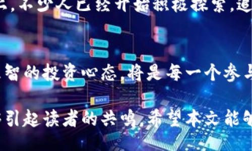 yumiao/yumiao  
虚拟币, 大陆, 加密货币, 监管政策/guanjianci

引言：虚拟币在大陆的现状
近年来，虚拟货币的迅猛发展引发了全球范围内的关注与讨论，尤其是在中国大陆，关于虚拟币的政策与监管始终是社会热议的焦点之一。然而，虽然全球范围内不少国家正在积极推动虚拟货币的发展，大陆却选择了相对保守的态度，这背后有着怎样的原因呢？

虚拟币与监管政策的博弈
在大陆，虚拟货币的监管政策一度非常严格。比如，2017年中国人民银行开始禁止ICO（首次代币发行），并关闭了境内的虚拟货币交易所。这一政策的出台让市场震动，也让很多投资者和创业者措手不及。有人表示，这是一道“高压线”，但是仔细琢磨却能发现其中的深意。
就像我们常说的“水至清则无鱼”，过于严苛的政策往往会让创新势头减弱。大陆之所以对虚拟币保持高压监管，无非是基于对金融安全和经济稳定的考量。政府希望能够维护金融秩序，预防金融风险，因此不愿放开对虚拟币的管控。

虚拟币市场的两面性
虚拟币在国际市场上备受欢迎，因其具备去中心化、匿名性以及全球流通性等特点，吸引了大量投资者。然而，背后的风险也不可忽视，诸如价格波动剧烈、交易欺诈、洗钱等问题层出不穷。因此，大陆政府在虚拟币的管控上显得尤为谨慎。
在许多地方，虚拟币被视为一种新兴的投资方式，甚至是“财路”。可是在大陆，“一夜暴富”的传说往往伴随着无数失败的教训。投资者凭借虚拟币获取暴利的案例不少，但同样也伴随着大量的人因为追逐市场热潮而遭受重创。正如古话所言，“欲速则不达”，想要快速获利的心态反而可能让投资者失去理智。

科技与金融的结合
值得注意的是，中国大陆在区块链技术领域的发展迅速，政府也在大力推进区块链的应用。这体现出了一种新思维，科技与金融的结合或许是未来的发展方向。尽管虚拟币在大陆的推行受到阻碍，但区块链技术的应用却是大势所趋。相关企业与机构已经开始探索如何在法律合规的情况下运用这一技术。
这就如同我们常说的“磨刀不误砍柴工”，在未来的某一天，当监管政策逐渐完善，虚拟币或许能够找到一条合规的出路。而这一切，都是建立在对新技术信任和理解的基础之上。

大众对虚拟币的看法
虽然政策层面对虚拟币采取了强硬的立场，但大众的态度却并不完全相同。许多年轻人怀抱着对未来的美好憧憬，在朋友圈中频繁讨论虚拟币的投资机会。尤其是在社交媒体的普及下，虚拟币的信息传播速度之快，让很多人难以抵挡这一波热潮。
“小心驶得万年船”，虽然市场氛围热烈，但许多投资者选择了保持冷静，理性思考。并且，随着监管政策的逐步明朗，以及风险教育的加强，越来越多的人意识到投资虚拟币必须谨慎，不能盲目跟风。在这种情况下，可以说公众的认知也在提升。

未来展望：虚拟币的可能性
在未来，虚拟币在大陆的前景如何，依然是一个值得关注的话题。虽然现在的监管政策让人感到“冰冷”，但“春江水暖鸭先知”，任何市场的发展都有其内在逻辑，随着社会经济的不断发展，以及人们认知的提升，或许会迎来新的转机。
正如一句老话所言，“长风破浪会有时，直挂云帆济沧海”。对于投资者来说，虚拟币市场未来的机遇与挑战并存，重要的是抓住合适的时机，找到自己的位置。在这条路上，不少人已经开始积极探索，追寻属于自己的财富之路。

总结：理性看待虚拟币
总之，虚拟货币在大陆的发展面临着严峻的政策挑战，但这并不意味着将来就没有机会。随着人们对这一新兴领域的认知不断加深，如何理性看待虚拟币，保持冷静、理智的投资心态，将是每一个参与者必须面对的课题。我们常常说，“一个好的开始是成功的一半”，希望每一个对虚拟币感兴趣的人都能在前行的道路上，稳稳前行，避开风险，最终实现自己的梦想。  

通过对大陆虚拟币现状的深入分析，相信大家已经对这一现象有了更全面的理解。在传递这样的资讯时，常常要穿插当地的文化习俗，才能使语言更加生动、有趣，能够引起读者的共鸣。希望本文能够为您提供有效的信息，并引导您合理看待虚拟货币这一新兴事物。