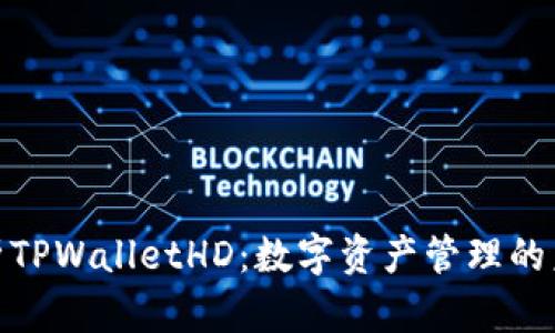 全面解析TPWalletHD：数字资产管理的未来之选